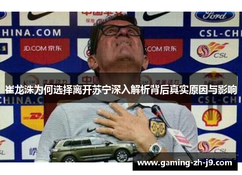 崔龙洙为何选择离开苏宁深入解析背后真实原因与影响