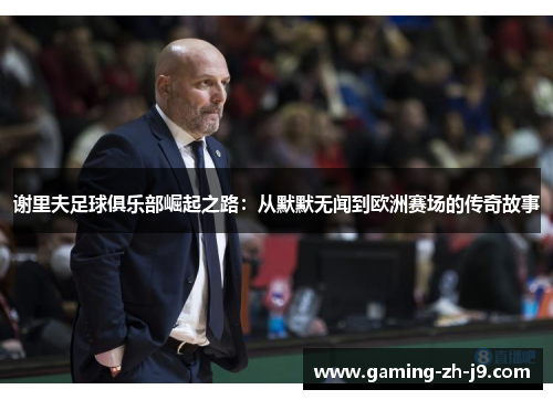 谢里夫足球俱乐部崛起之路：从默默无闻到欧洲赛场的传奇故事