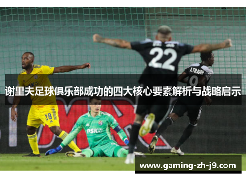 谢里夫足球俱乐部成功的四大核心要素解析与战略启示