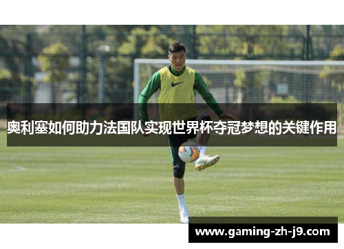 奥利塞如何助力法国队实现世界杯夺冠梦想的关键作用