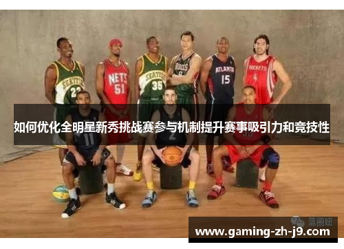 如何优化全明星新秀挑战赛参与机制提升赛事吸引力和竞技性