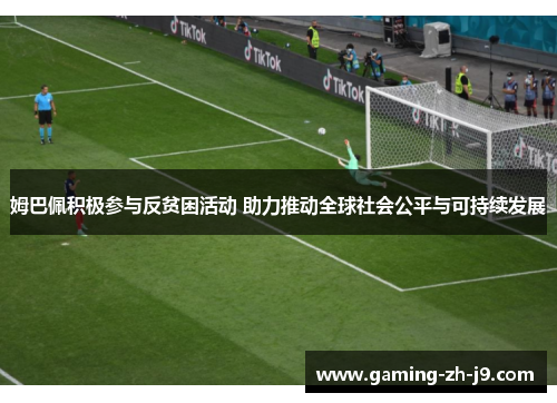 姆巴佩积极参与反贫困活动 助力推动全球社会公平与可持续发展