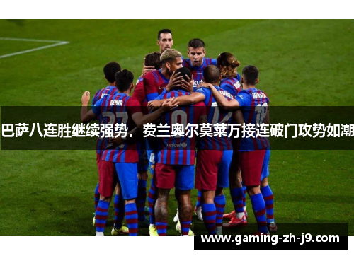 巴萨八连胜继续强势,费兰奥尔莫莱万接连破门攻势如潮 巴萨八连胜继续强势,费兰奥尔莫莱万接连破门攻势如潮