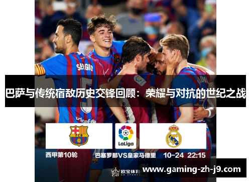 巴萨与传统宿敌历史交锋回顾:荣耀与对抗的世纪之战 巴萨与传统宿敌历史交锋回顾:荣耀与对抗的世纪之战