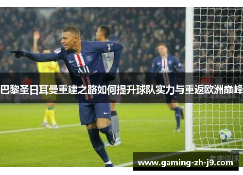 巴黎圣日耳曼重建之路如何提升球队实力与重返欧洲巅峰 巴黎圣日耳曼重建之路如何提升球队实力与重返欧洲巅峰