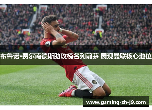 布鲁诺·费尔南德斯助攻榜名列前茅 展现曼联核心地位 布鲁诺·费尔南德斯助攻榜名列前茅 展现曼联核心地位