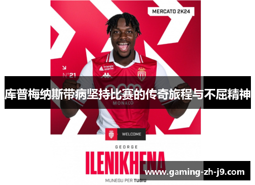 库普梅纳斯带病坚持比赛的传奇旅程与不屈精神 库普梅纳斯带病坚持比赛的传奇旅程与不屈精神