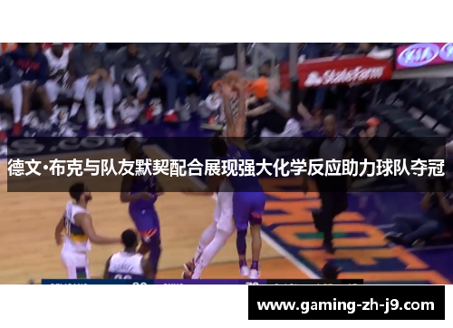 德文·布克与队友默契配合展现强大化学反应助力球队夺冠 德文·布克与队友默契配合展现强大化学反应助力球队夺冠