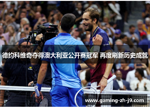 德约科维奇夺得澳大利亚公开赛冠军 再度刷新历史成就 德约科维奇夺得澳大利亚公开赛冠军 再度刷新历史成就