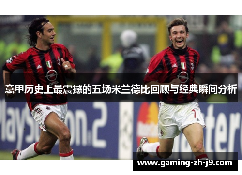 意甲历史上最震撼的五场米兰德比回顾与经典瞬间分析