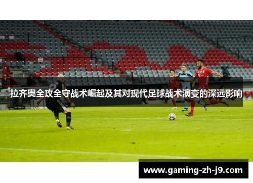 拉齐奥全攻全守战术崛起及其对现代足球战术演变的深远影响 拉齐奥全攻全守战术崛起及其对现代足球战术演变的深远影响