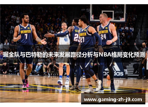 掘金队与巴特勒的未来发展路径分析与NBA格局变化预测 掘金队与巴特勒的未来发展路径分析与NBA格局变化预测
