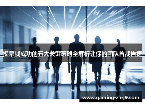 揭幕战成功的五大关键策略全解析让你的团队首战告捷 揭幕战成功的五大关键策略全解析让你的团队首战告捷