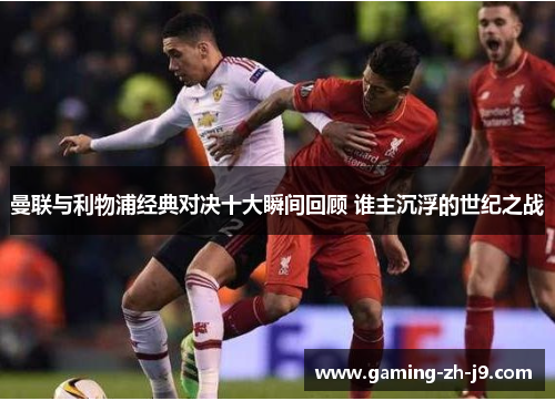 曼联与利物浦经典对决十大瞬间回顾 谁主沉浮的世纪之战