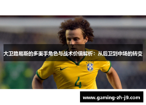 大卫路易斯的多面手角色与战术价值解析:从后卫到中场的转变 大卫路易斯的多面手角色与战术价值解析:从后卫到中场的转变