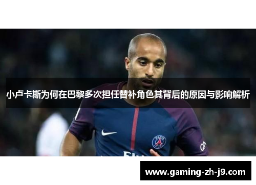 小卢卡斯为何在巴黎多次担任替补角色其背后的原因与影响解析 小卢卡斯为何在巴黎多次担任替补角色其背后的原因与影响解析