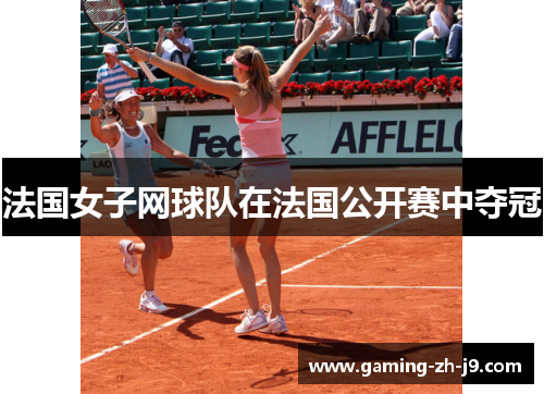 法国女子网球队在法国公开赛中夺冠 法国女子网球队在法国公开赛中夺冠