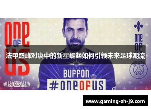 法甲巅峰对决中的新星崛起如何引领未来足球潮流 法甲巅峰对决中的新星崛起如何引领未来足球潮流