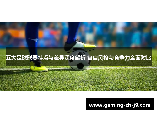 五大足球联赛特点与差异深度解析 各自风格与竞争力全面对比 五大足球联赛特点与差异深度解析 各自风格与竞争力全面对比