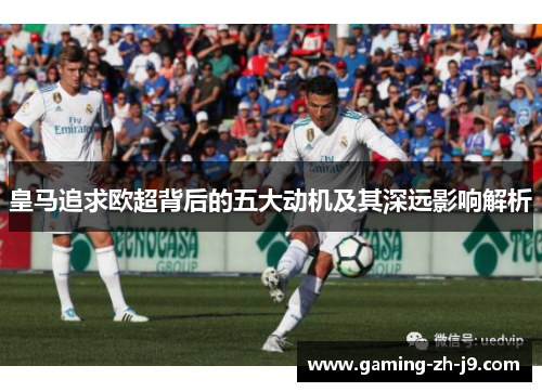 皇马追求欧超背后的五大动机及其深远影响解析