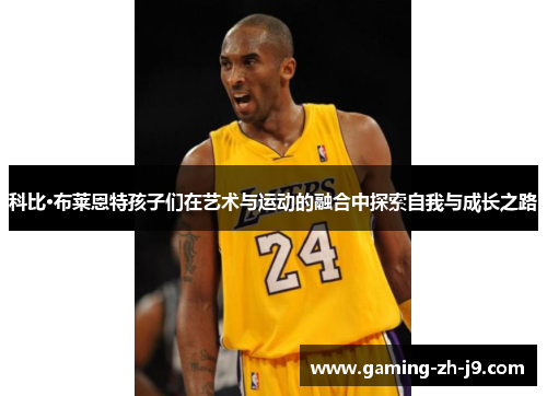 科比·布莱恩特孩子们在艺术与运动的融合中探索自我与成长之路 科比·布莱恩特孩子们在艺术与运动的融合中探索自我与成长之路