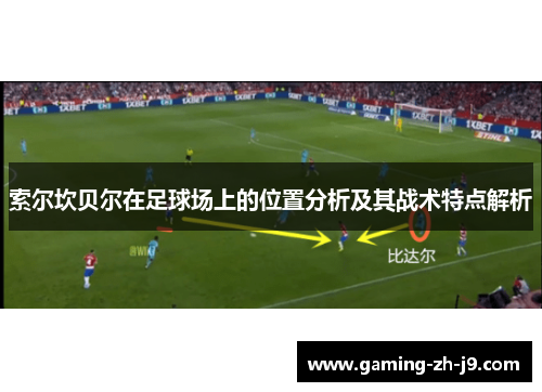 索尔坎贝尔在足球场上的位置分析及其战术特点解析 索尔坎贝尔在足球场上的位置分析及其战术特点解析