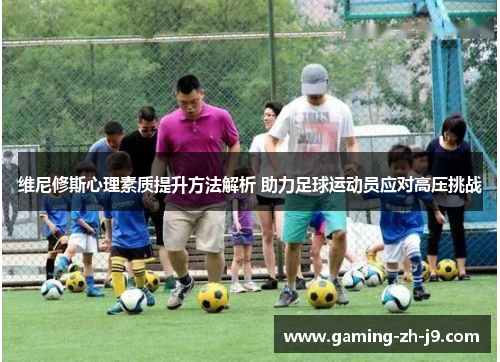 维尼修斯心理素质提升方法解析 助力足球运动员应对高压挑战