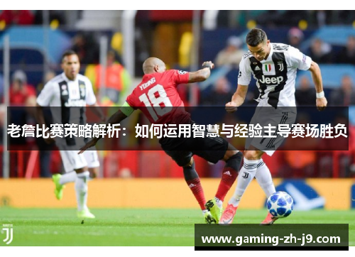 老詹比赛策略解析：如何运用智慧与经验主导赛场胜负
