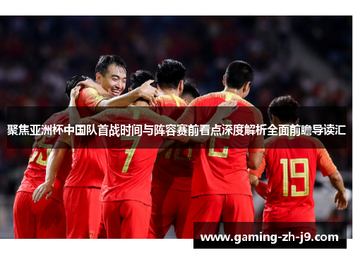 聚焦亚洲杯中国队首战时间与阵容赛前看点深度解析全面前瞻导读汇 聚焦亚洲杯中国队首战时间与阵容赛前看点深度解析全面前瞻导读汇
