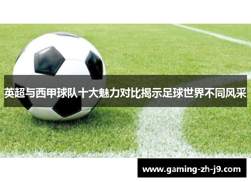 英超与西甲球队十大魅力对比揭示足球世界不同风采
