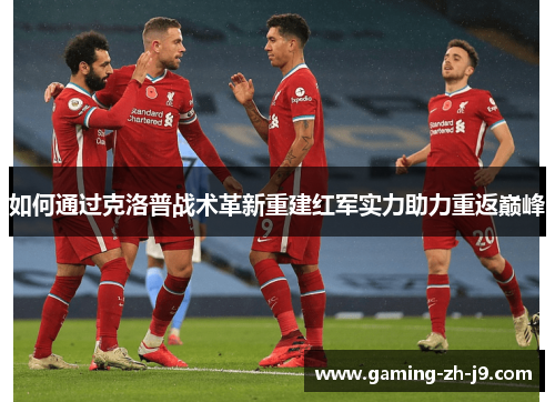 如何通过克洛普战术革新重建红军实力助力重返巅峰