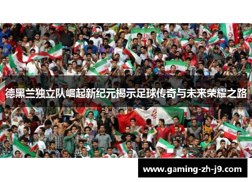 德黑兰独立队崛起新纪元揭示足球传奇与未来荣耀之路 德黑兰独立队崛起新纪元揭示足球传奇与未来荣耀之路