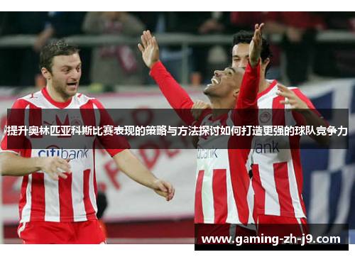 提升奥林匹亚科斯比赛表现的策略与方法探讨如何打造更强的球队竞争力