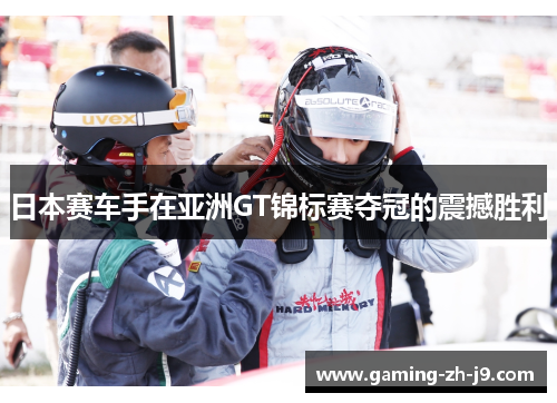 日本赛车手在亚洲GT锦标赛夺冠的震撼胜利 日本赛车手在亚洲GT锦标赛夺冠的震撼胜利