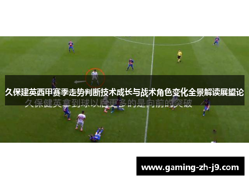久保建英西甲赛季走势判断技术成长与战术角色变化全景解读展望论