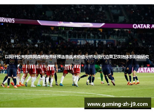 以阿什拉夫对阵阿森纳世界杯预选赛战术价值分析与现代边翼卫攻防体系影响研究