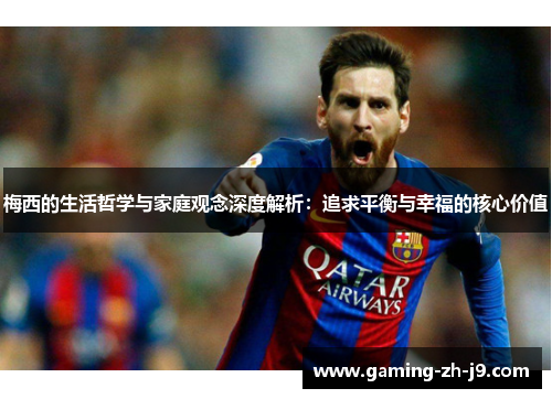 梅西的生活哲学与家庭观念深度解析：追求平衡与幸福的核心价值