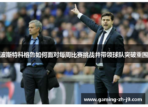 波斯特科格鲁如何面对每周比赛挑战并带领球队突破重围