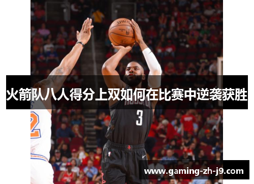 火箭队八人得分上双如何在比赛中逆袭获胜 火箭队八人得分上双如何在比赛中逆袭获胜