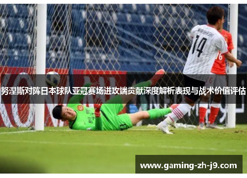 努涅斯对阵日本球队亚冠赛场进攻端贡献深度解析表现与战术价值评估 努涅斯对阵日本球队亚冠赛场进攻端贡献深度解析表现与战术价值评估