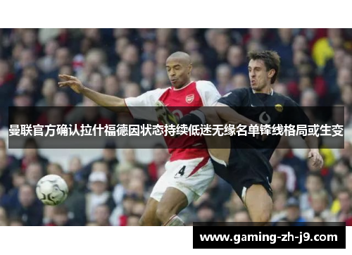 曼联官方确认拉什福德因状态持续低迷无缘名单锋线格局或生变