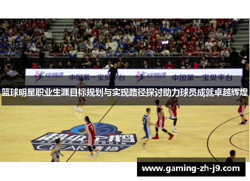 篮球明星职业生涯目标规划与实现路径探讨助力球员成就卓越辉煌