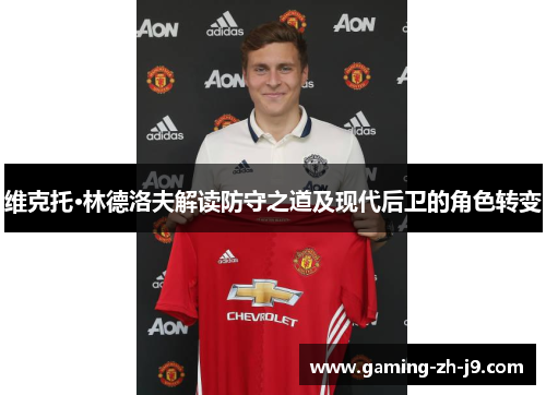 维克托·林德洛夫解读防守之道及现代后卫的角色转变