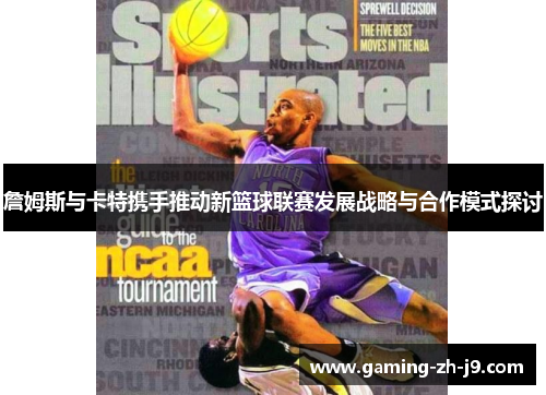詹姆斯与卡特携手推动新篮球联赛发展战略与合作模式探讨 詹姆斯与卡特携手推动新篮球联赛发展战略与合作模式探讨