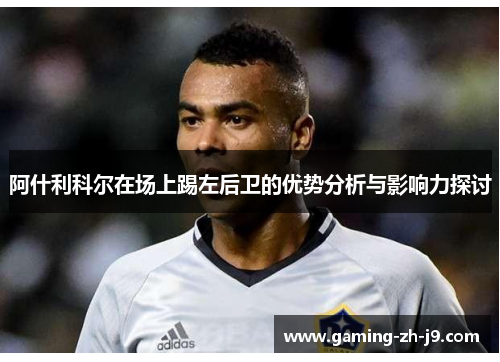 阿什利科尔在场上踢左后卫的优势分析与影响力探讨