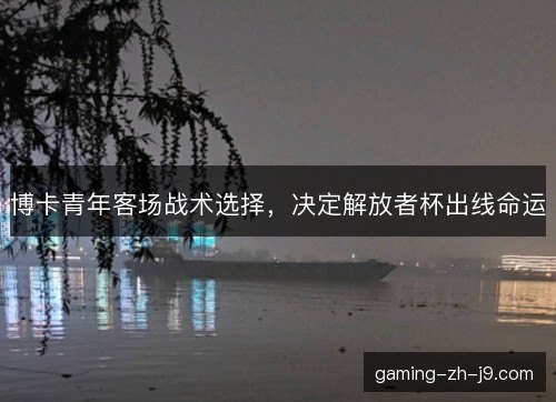 博卡青年客场战术选择，决定解放者杯出线命运