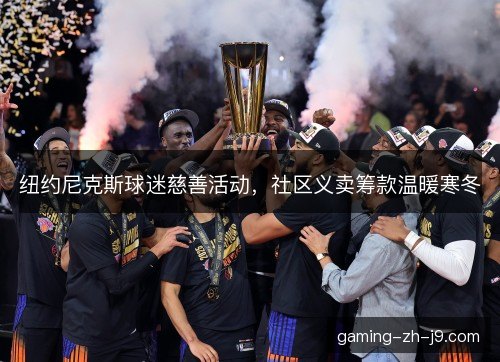 纽约尼克斯球迷慈善活动,社区义卖筹款温暖寒冬 纽约尼克斯球迷慈善活动,社区义卖筹款温暖寒冬