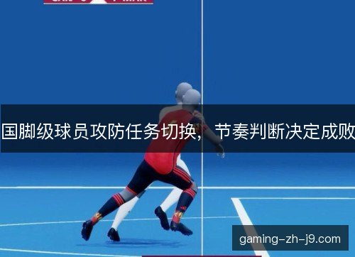 国脚级球员攻防任务切换，节奏判断决定成败