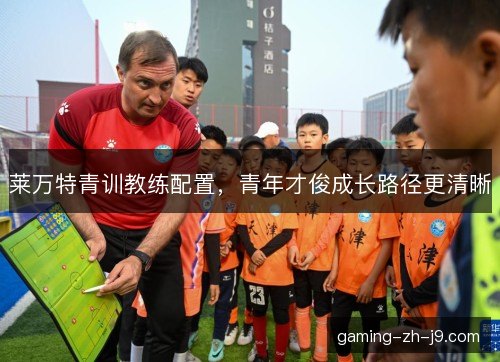 莱万特青训教练配置，青年才俊成长路径更清晰